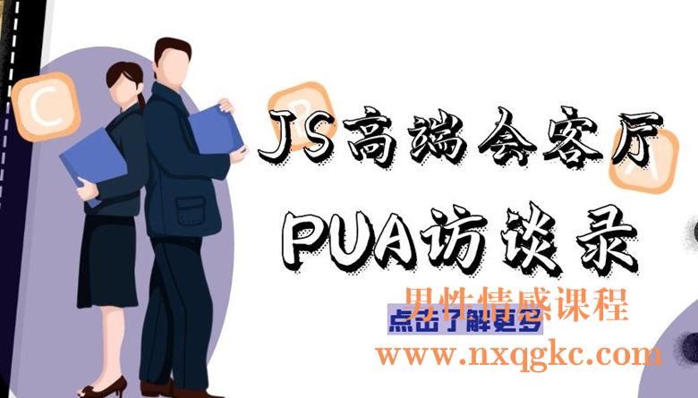 JS高端会客厅PUA访谈录-泡学高端内部