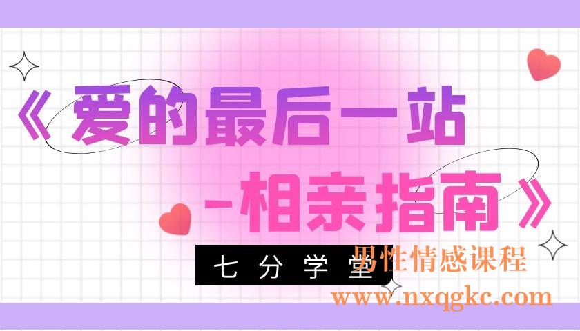 七分学堂《爱的最后一站-相亲指南》