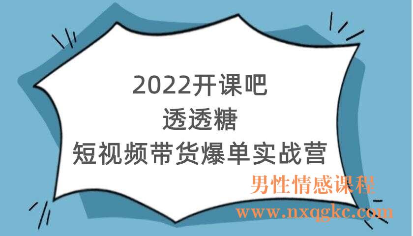 2022开课吧透透糖：短视频带货爆单实战营（220104008）