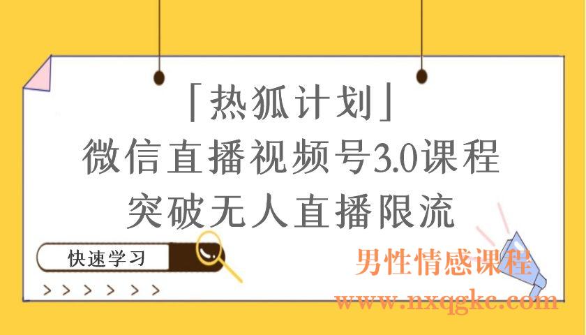 「热狐计划」微信直播视频号3.0课程，突破无人直播限流（编号220101012）