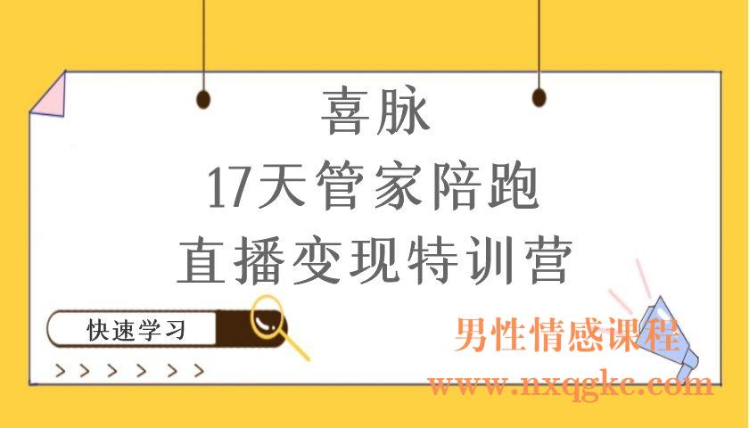 喜脉·17天管家陪跑直播变现特训营，从创意直播间打造到变现闭环实战（编号220101085）