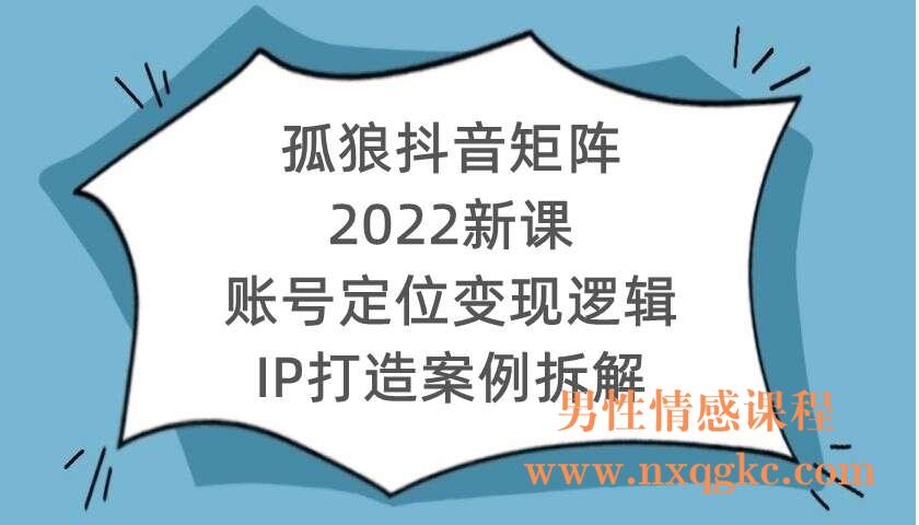 孤狼抖音矩阵2022新课：账号定位变现逻辑IP打造案例拆解（220104009）