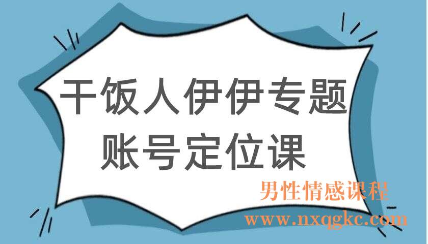 干饭人伊伊专题：账号定位课（60分钟）（220104096）