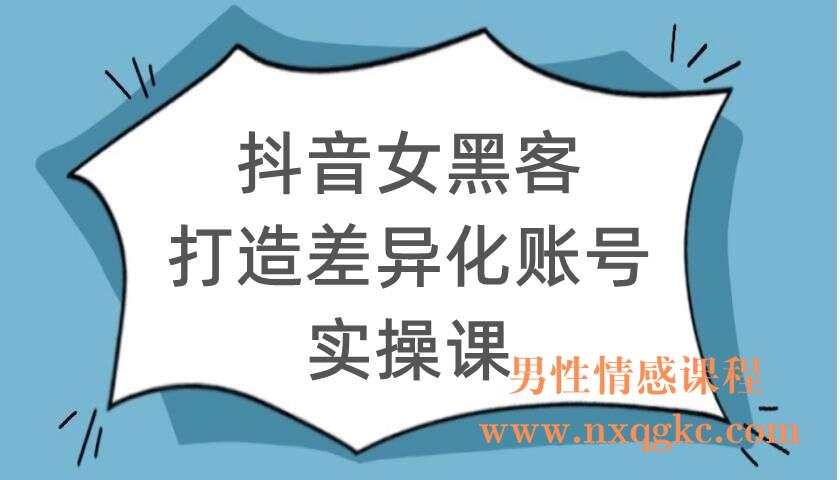抖音女黑客打造差异化账号实操课（220104022）