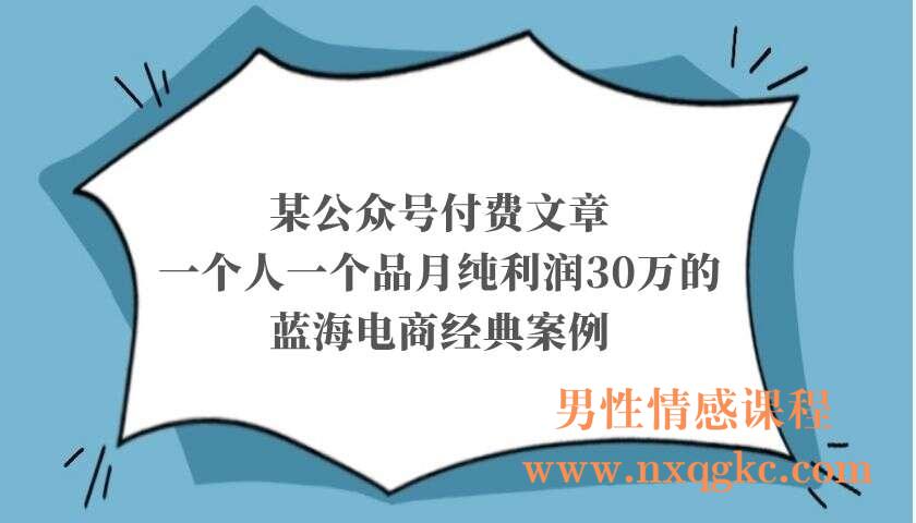 某公众号付费文章：一个人一个品月纯利润30万的蓝海电商经典案例！（220103063）