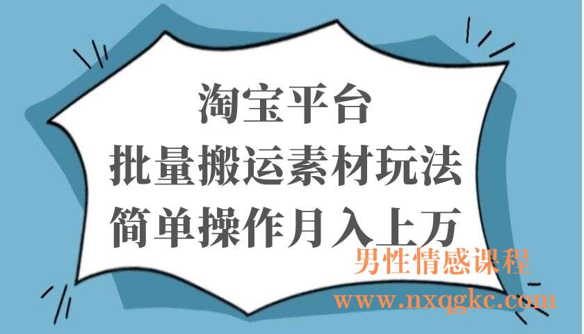 淘宝平台批量搬运素材玩法，简单操作月入上万（220103043）