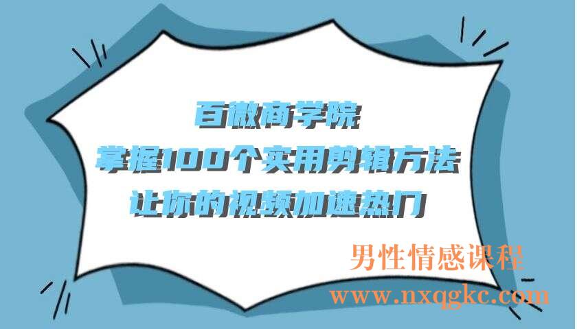 百微商学院·掌握100个实用剪辑方法，让你的视频加速热门（220103001）