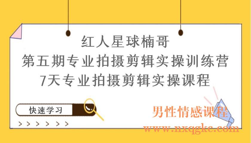 红人星球楠哥·第‮期五‬专业拍‮剪摄‬辑实操训练营，7天专业拍摄剪辑实操课程（编号220101049）