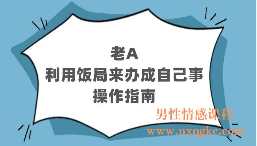 老A讲利用饭局来办成自己事的操作指南（共10讲）（220402712）