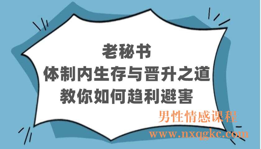 老秘书丨体制内生存与晋升之道，教你如何趋利避害（220402429）