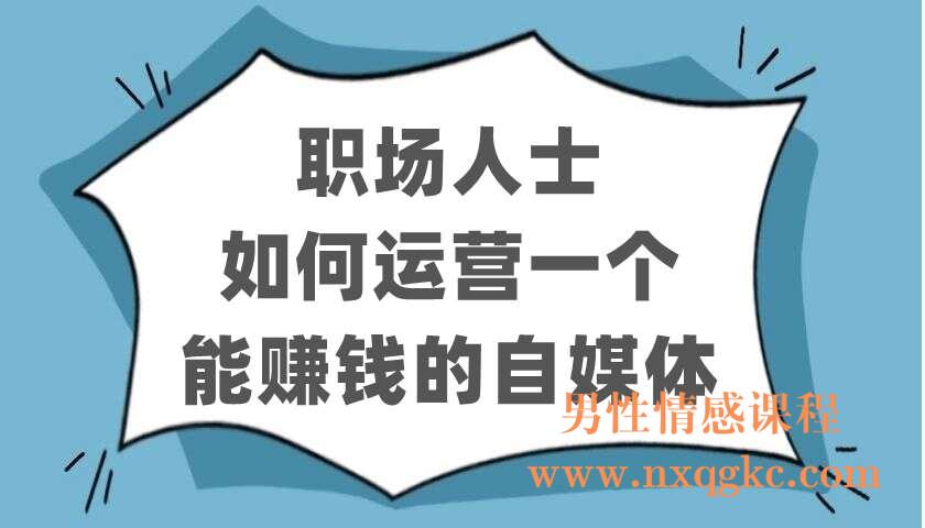 职场人士如何运营一个能赚钱的自媒体(220402118)