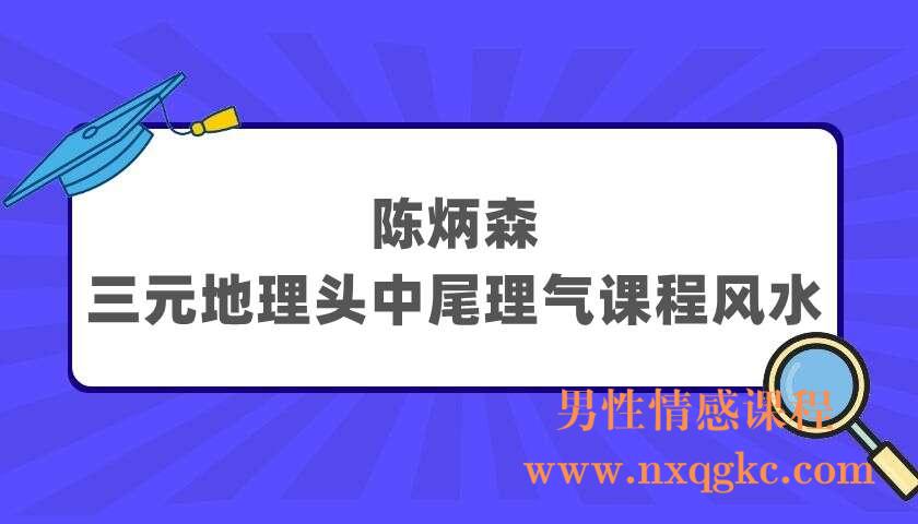 陈炳森：三元地理头中尾理气课程风水（220404016）