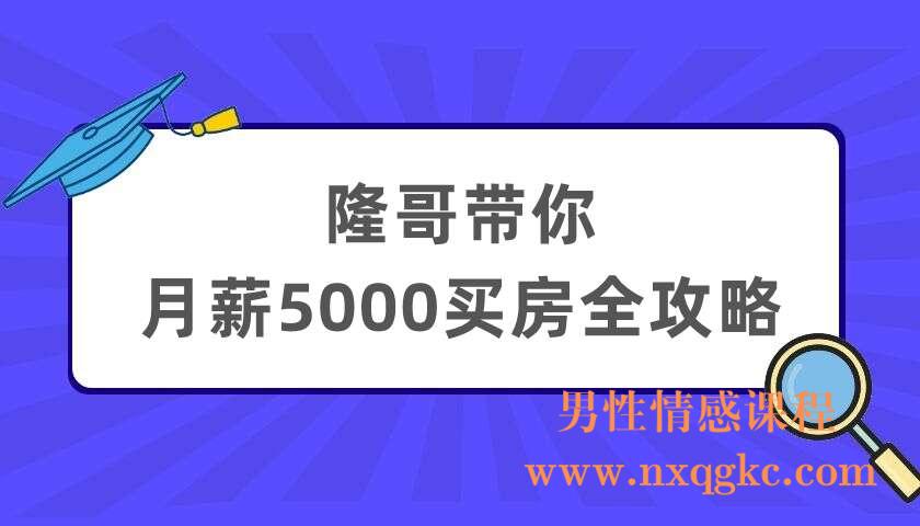 隆哥带你月薪5000买房全攻略：筹到钱，买对房！（220404039）