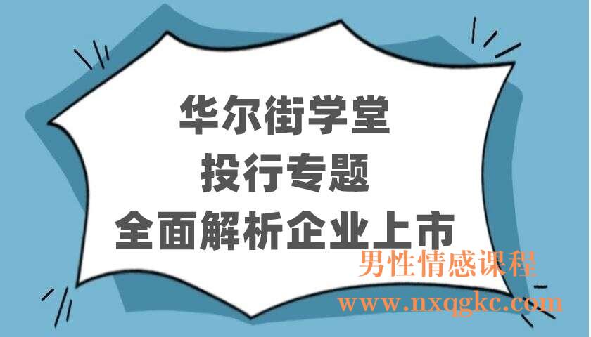 华尔街学堂《投行专题：全面解析企业上市》（220403055）