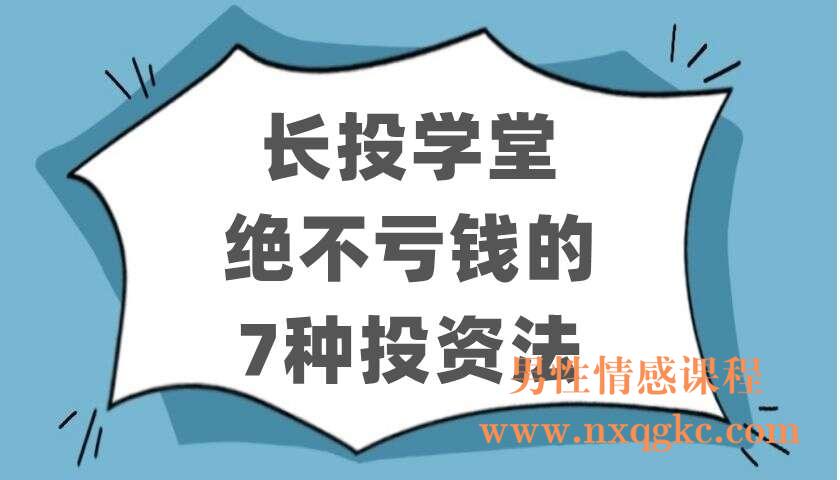 长投学堂《绝不亏钱的7种投资法》（220403118）