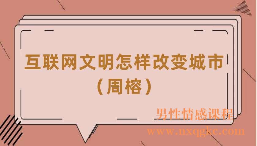 互联网文明怎样改变城市（共11讲）（周榕）（220406050）