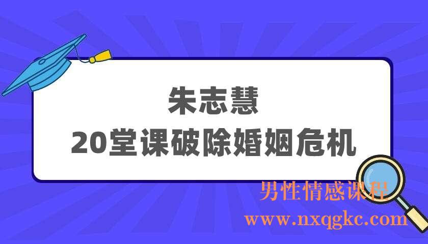 朱志慧 20堂课破除婚姻危机（220404078）