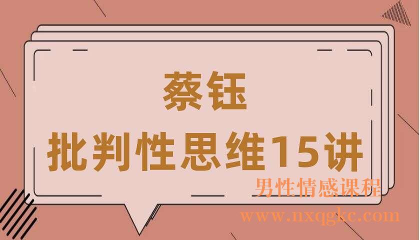 蔡钰·批判性思维15讲（共16讲）（蔡钰）（220406002）