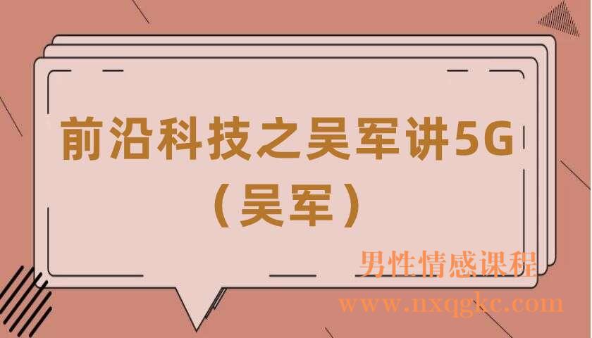 前沿科技之吴军讲5G（共12讲）（吴军）（220406092）