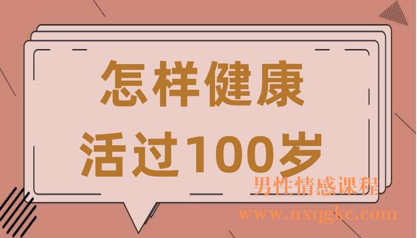 怎样健康活过100岁（共9讲）（张遇升）（220407080）