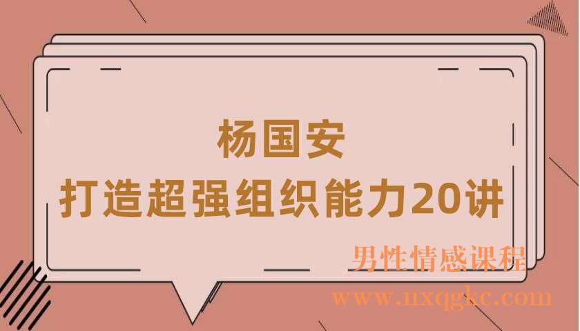 杨国安：打造超强组织能力20讲（220407056）