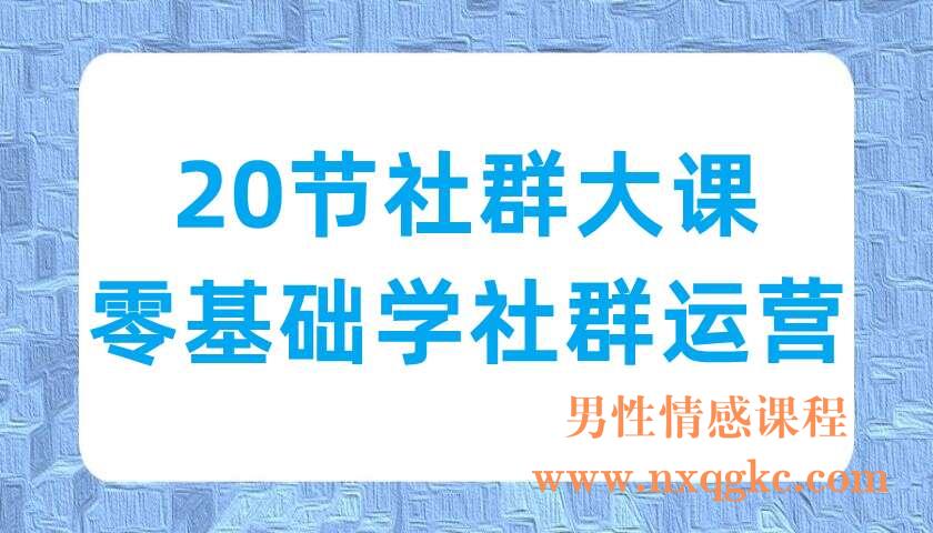 20节社群大课，零基础学社群运营（220702010）