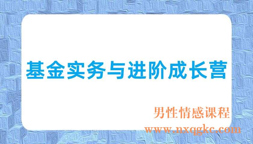基金实务与进阶成长营（220702073）