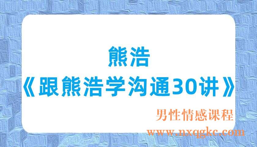 熊浩《跟熊浩学沟通30讲》（220701008）