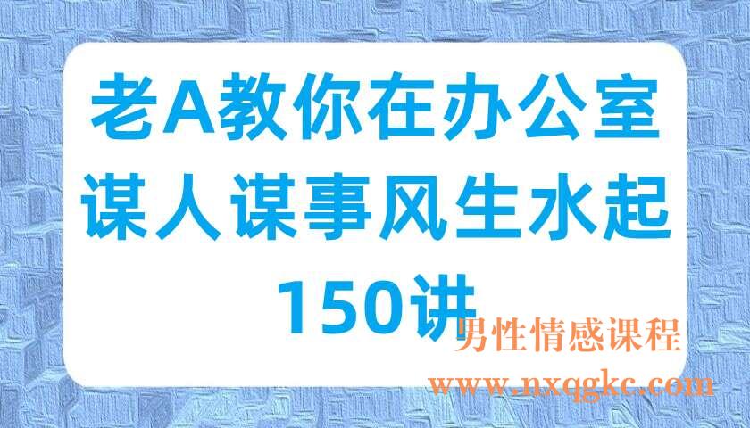 老A教你在办公室谋人谋事风生水起150讲（220703006）