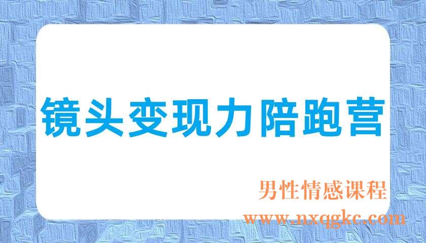 镜头变现力陪跑营（220703001）