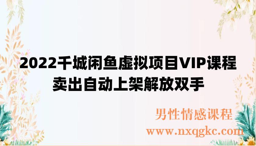 2022千城闲鱼虚拟项目VIP课程，卖出自动上架解放双手（220902006）