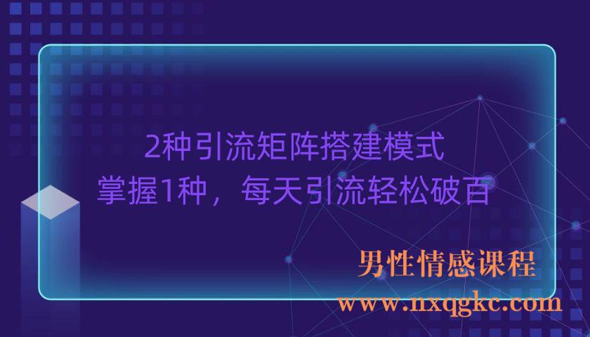 2种引流矩阵搭建模式，掌握1种，每天引流轻松破百！（220903045）