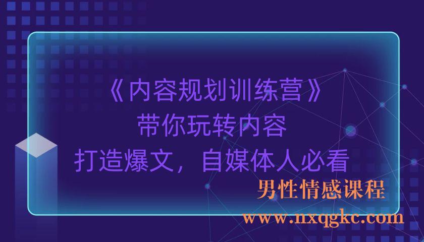 《内容规划训练营》带你玩转内容，打造爆文，自媒体人必看（6节视频课程）（220903066）