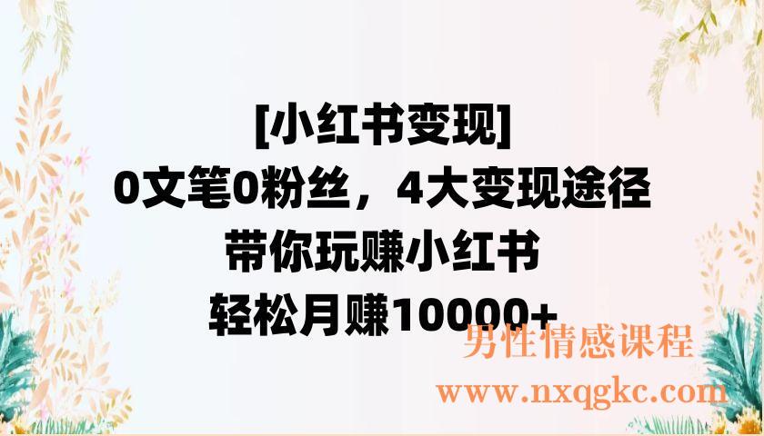 【小红书变现】0文笔0粉丝，4大变现途径带你玩赚小红书，轻松月赚10000+（220902005）