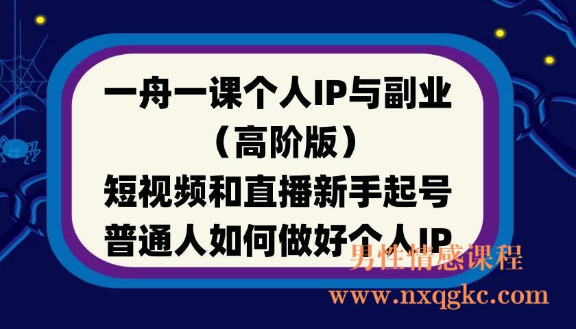 一舟一课个人IP与副业（高阶版），短视频和直播新手起号-普通人如何做好个人IP(220901117)