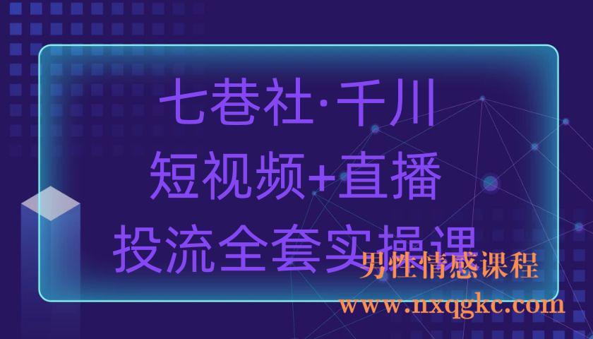 七巷社·千川【短视频+直播】投流全套实操课（220903055）