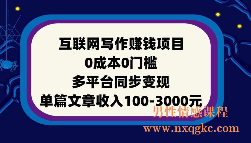 互联网写作赚钱项目：0成本0门槛，多平台同步变现，单篇文章收入100-3000元(220901082)