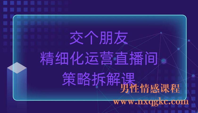 交个朋友-精细化运营直播间策略拆解课（220903061）