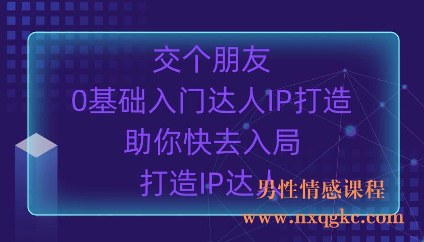 交个朋友·0基础入门达人IP打造，助你快去入局，打造IP达人（220903035）