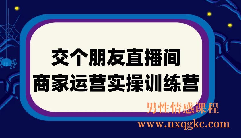 交个朋友直播间-商家运营实操训练营，轻松快速入局抖音电商，助力打造高效变现直播间(220901020)