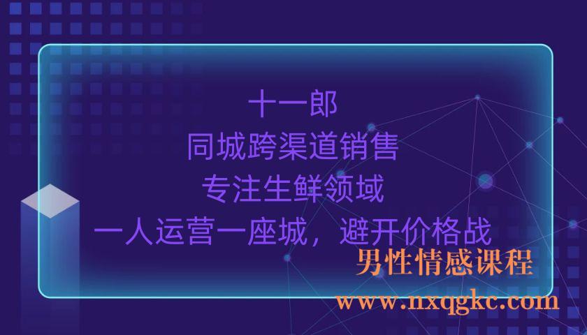 十一郎-同城跨渠道销售，专注生鲜领域，一人运营一座城，避开价格战（220903054）