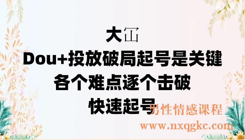 大冚-Dou+投放破局起号是关键，各个难点逐个击破，快速起号（220902020）