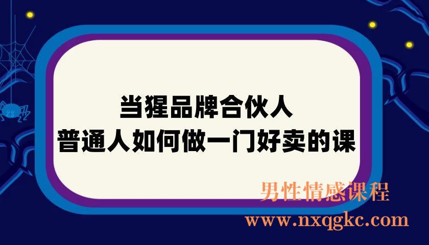 当猩品牌合伙人·普通人如何做一门好卖的课：年卖3000万背后的真相，小白也能掌握的方法！(220901069)