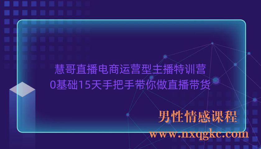 慧哥直播电商运营型主播特训营，0基础15天手把手带你做直播带货（220903073）