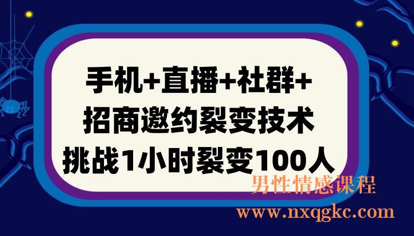 手机+直播+社群+招商邀约裂变技术：挑战1小时裂变100人(220901032)