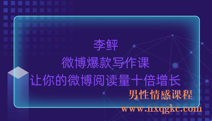 李鲆，微博爆款写作课，让你的微博阅读量十倍增长 价值999元（220903076）