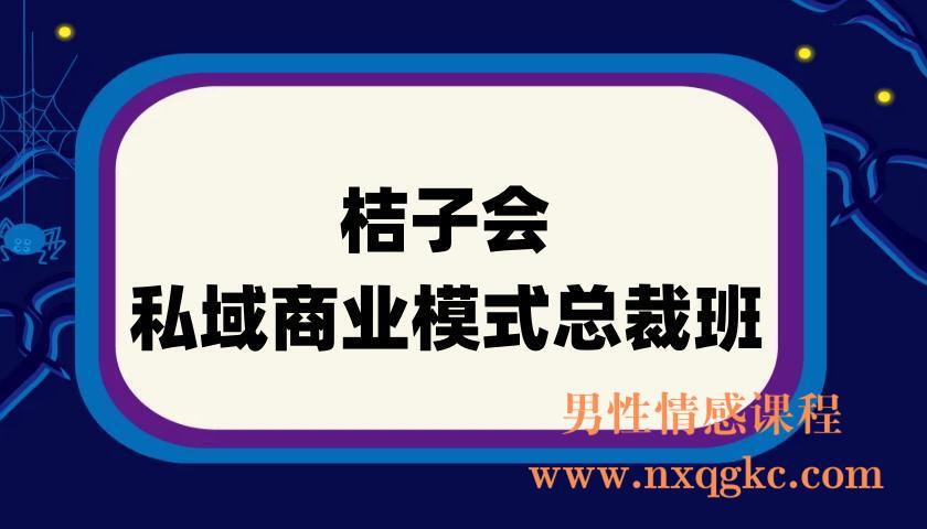 桔子会《私域商业模式总裁班》2天拿走价值百万的私域顶层设计方案(220901023)