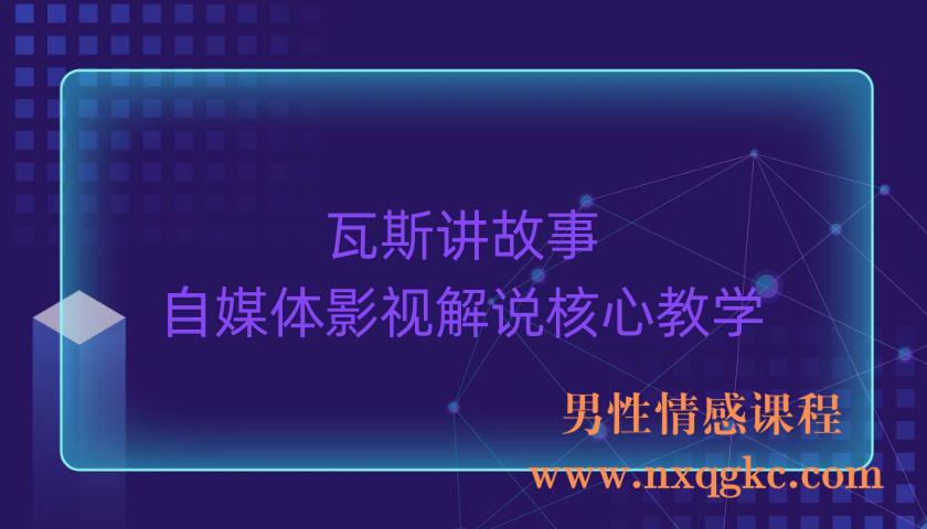 瓦斯讲故事·自媒体影视解说核心教学（220903079）