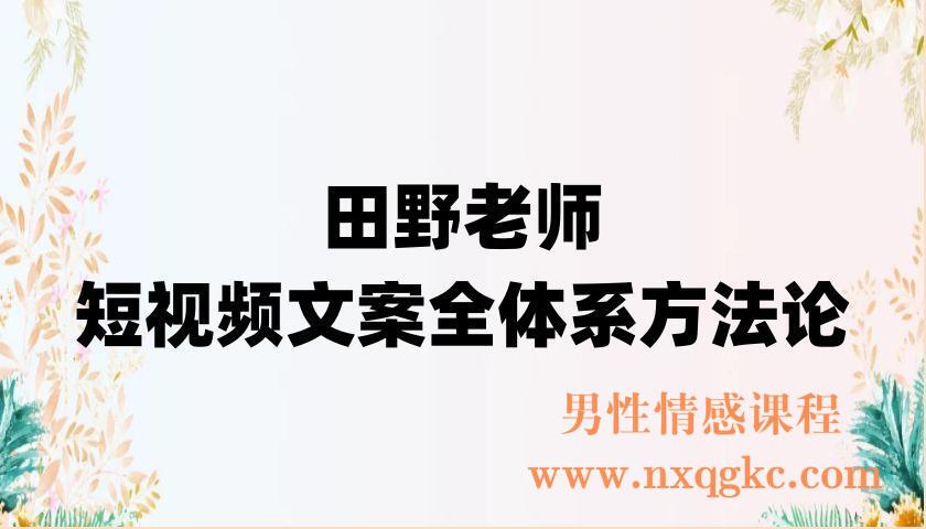 田野老师-短视频文案全体系方法论（220902073）