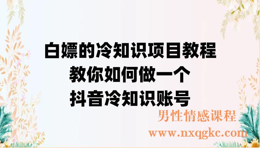 白嫖的冷知识项目教程，​教你如何做一个抖音冷知识账号（220902011）